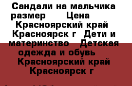 Сандали на мальчика размер 37 › Цена ­ 300 - Красноярский край, Красноярск г. Дети и материнство » Детская одежда и обувь   . Красноярский край,Красноярск г.